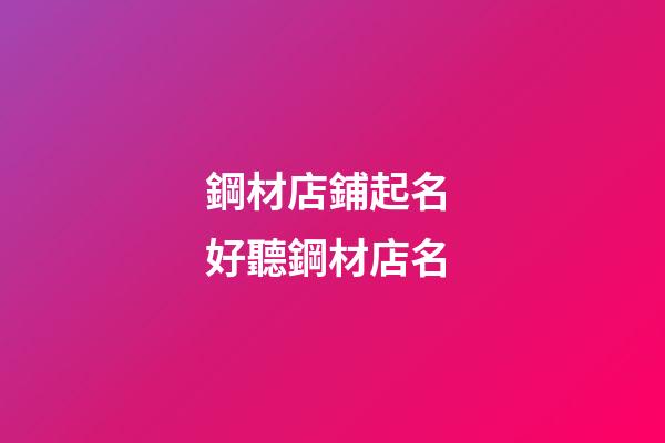 鋼材店鋪起名 好聽鋼材店名-第1張-店鋪起名-玄機派